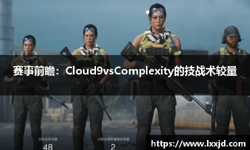 赛事前瞻：Cloud9vsComplexity的技战术较量