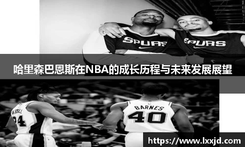 哈里森巴恩斯在NBA的成长历程与未来发展展望