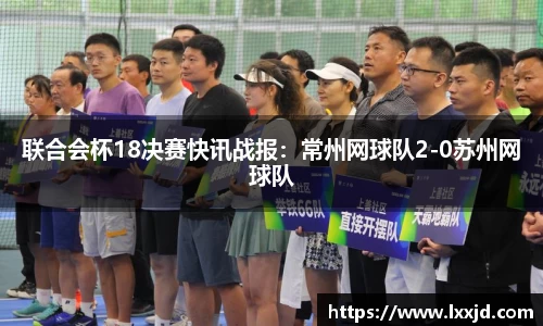 联合会杯18决赛快讯战报：常州网球队2-0苏州网球队