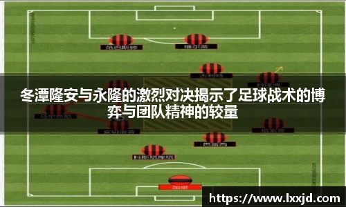 冬潭隆安与永隆的激烈对决揭示了足球战术的博弈与团队精神的较量